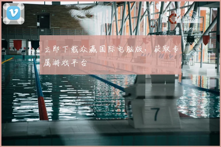 立即下载众赢国际电脑版,获取专属游戏平台