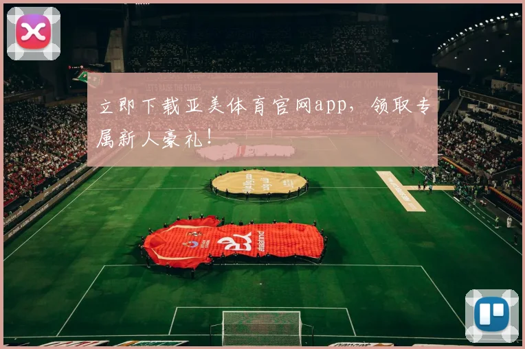 立即下载亚美体育官网app,领取专属新人豪礼!