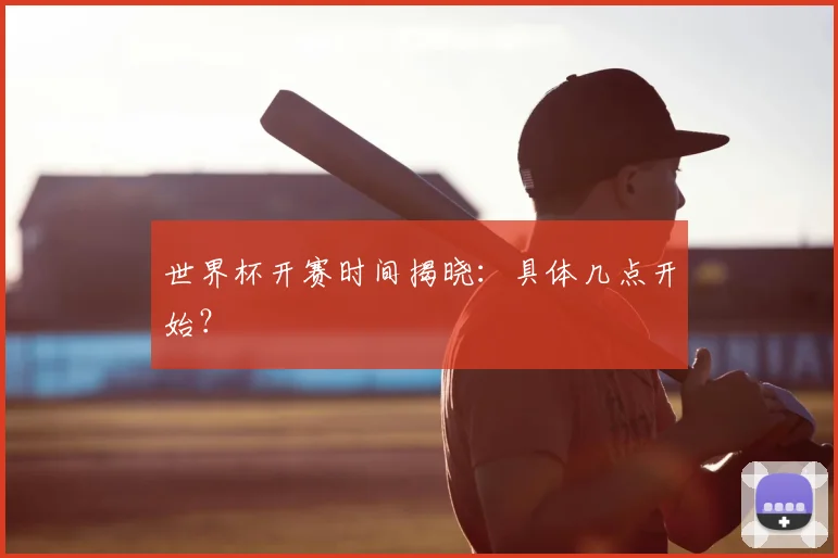 世界杯开赛时间揭晓：具体几点开始？