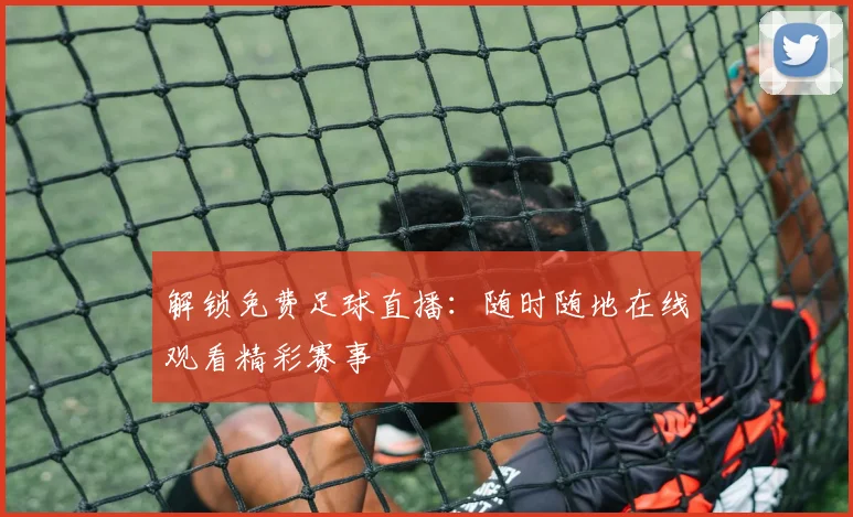 解锁免费足球直播：随时随地在线观看精彩赛事