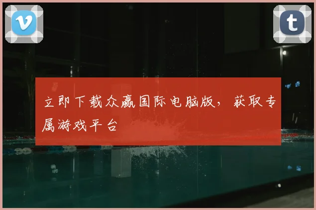 立即下载众赢国际电脑版,获取专属游戏平台