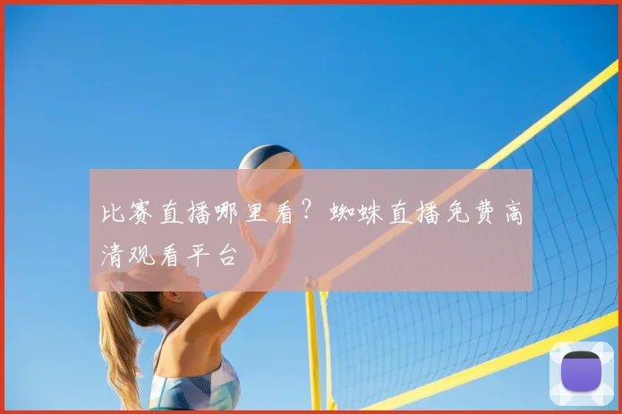 比赛直播哪里看?蜘蛛直播免费高清观看平台