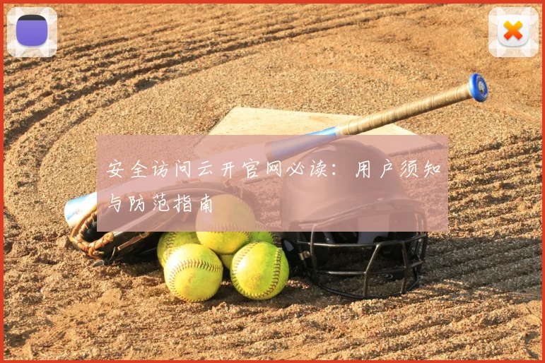 安全访问云开官网必读:用户须知与防范指南