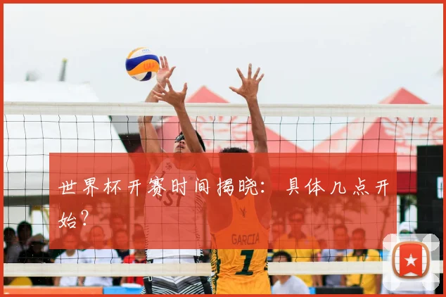 世界杯开赛时间揭晓：具体几点开始？