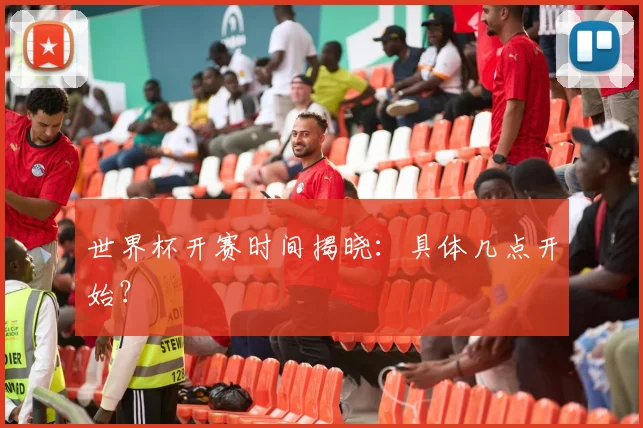 世界杯开赛时间揭晓：具体几点开始？