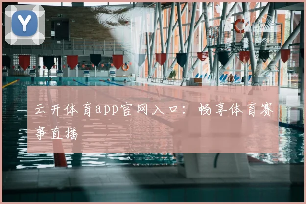 云开体育app官网入口:畅享体育赛事直播