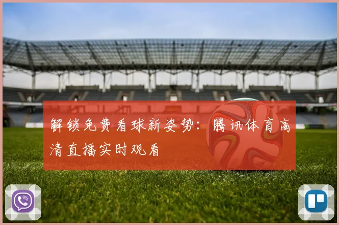 解锁免费看球新姿势：腾讯体育高清直播实时观看