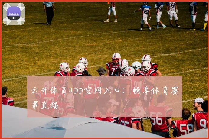 云开体育app官网入口:畅享体育赛事直播