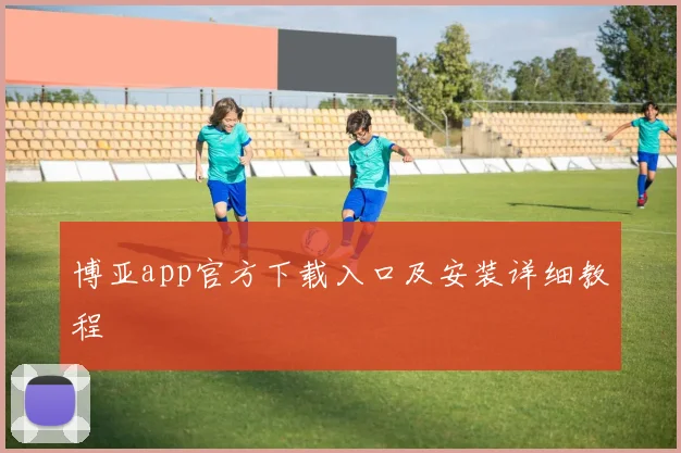 博亚app官方下载入口及安装详细教程