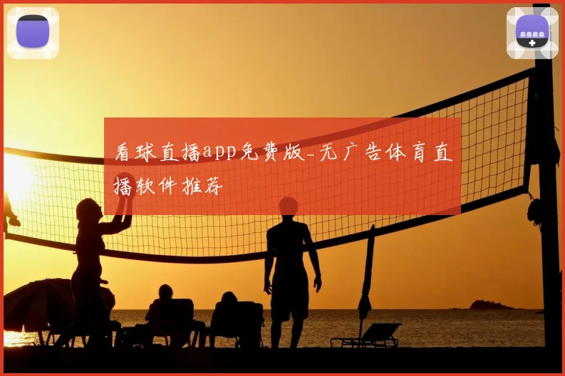 看球直播app免费版_无广告体育直播软件推荐