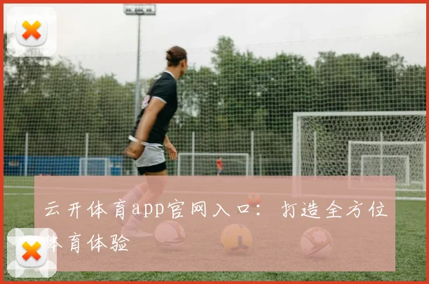 云开体育app官网入口:打造全方位体育体验