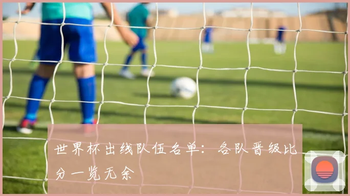 世界杯出线队伍名单：各队晋级比分一览无余