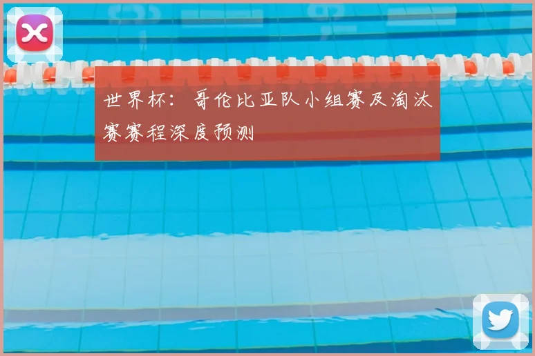 世界杯:哥伦比亚队小组赛及淘汰赛赛程深度预测