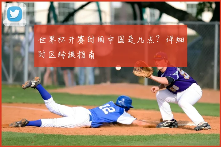 世界杯开赛时间中国是几点?详细时区转换指南