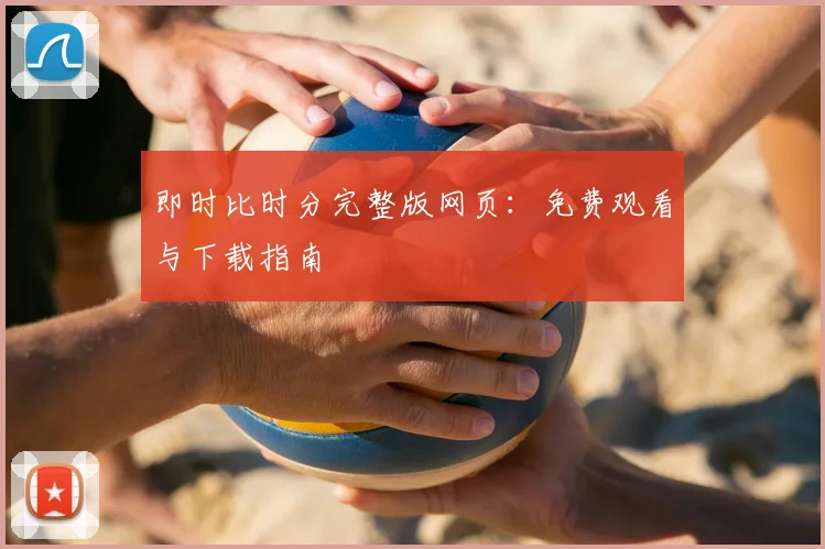 即时比时分完整版网页：免费观看与下载指南