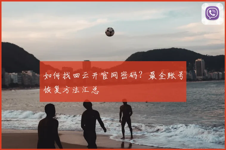 如何找回云开官网密码?最全账号恢复方法汇总