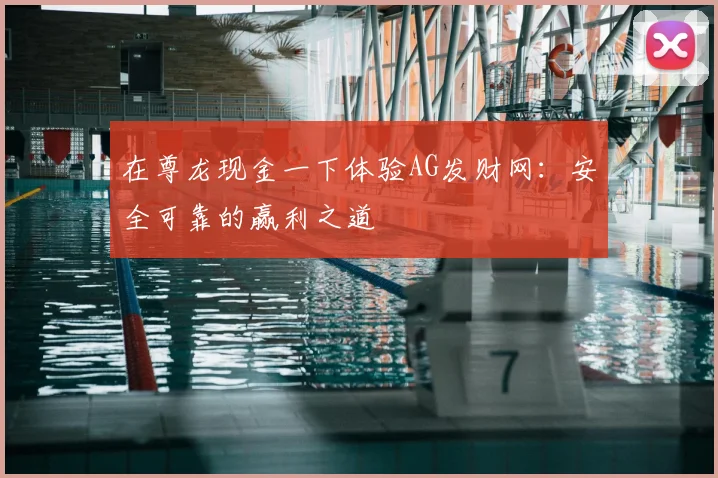 在尊龙现金一下体验AG发财网：安全可靠的赢利之道