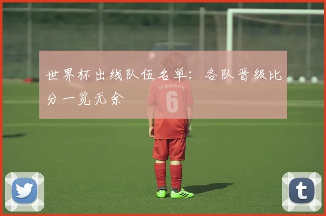 世界杯出线队伍名单：各队晋级比分一览无余