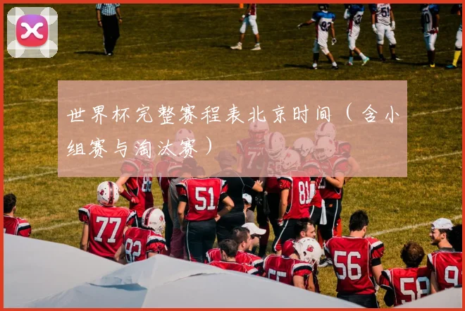 世界杯完整赛程表北京时间(含小组赛与淘汰赛)