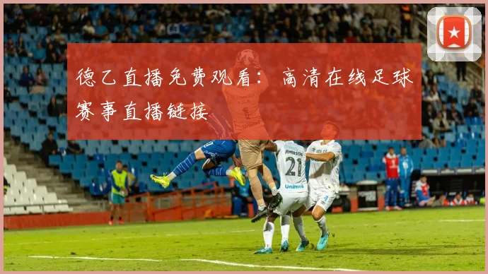 德乙直播免费观看：高清在线足球赛事直播链接