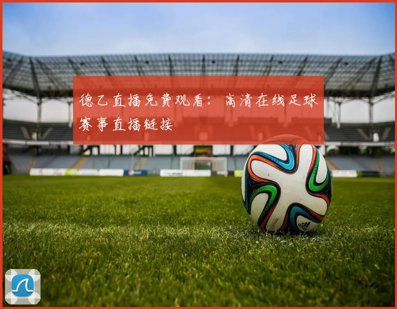 德乙直播免费观看：高清在线足球赛事直播链接