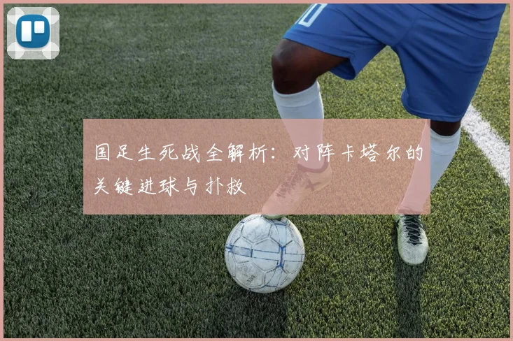 国足生死战全解析:对阵卡塔尔的关键进球与扑救