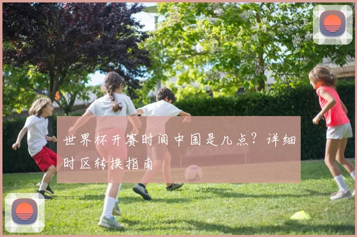 世界杯开赛时间中国是几点？详细时区转换指南