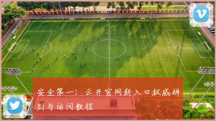 安全第一：云开官网新入口权威辨别与访问教程